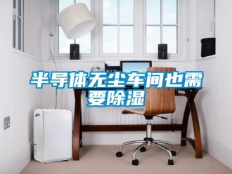 常見問題半導體無塵車間也需要除濕