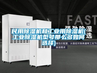 常見問題民用除濕機和工業用除濕機(工業除濕機型號那么多如何選擇)