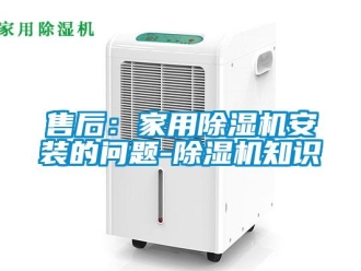 常見(jiàn)問(wèn)題售后：家用除濕機(jī)安裝的問(wèn)題-除濕機(jī)知識(shí)