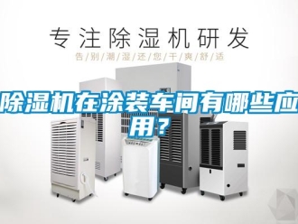 企業新聞除濕機在涂裝車間有哪些應用？