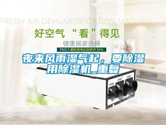 行業(yè)新聞夜來(lái)風(fēng)雨濕氣起，要除濕用除濕機(jī)_重復(fù)