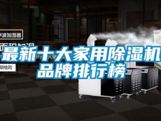企業(yè)新聞最新十大家用除濕機(jī)品牌排行榜