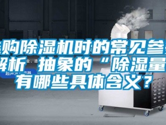 行業新聞選購除濕機時的常見參數解析 抽象的“除濕量”有哪些具體含義？