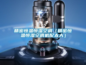 知識百科精密恒溫恒濕空調（精密恒溫恒濕空調機配太大）