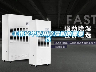 知識(shí)百科手術(shù)室中使用除濕機(jī)的重要性
