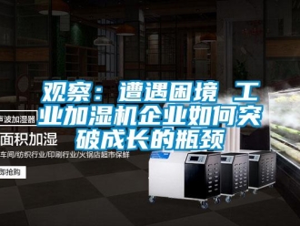 常見問題觀察：遭遇困境 工業(yè)加濕機(jī)企業(yè)如何突破成長的瓶頸