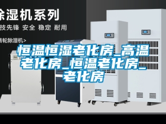 知識(shí)百科恒溫恒濕老化房_高溫老化房_恒溫老化房_老化房