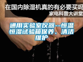知識百科通用實驗室儀器--恒溫恒濕試驗箱保養、清潔維護