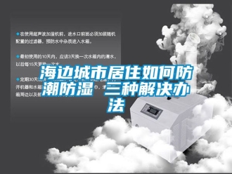常見問題海邊城市居住如何防潮防濕 三種解決辦法