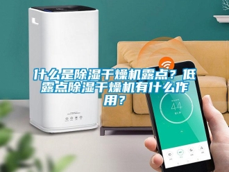 知識百科什么是除濕干燥機露點？低露點除濕干燥機有什么作用？
