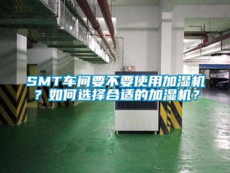 常見問題SMT車間要不要使用加濕機(jī)？如何選擇合適的加濕機(jī)？