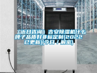 新聞資訊（近日咨詢）吉安除濕機什么牌子品質好非標定制(2022已更新)(今日／解密)