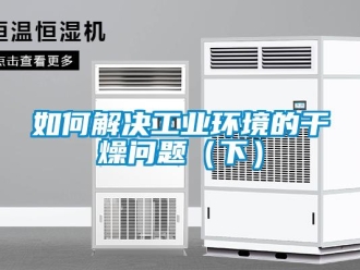 常見(jiàn)問(wèn)題如何解決工業(yè)環(huán)境的干燥問(wèn)題（下）