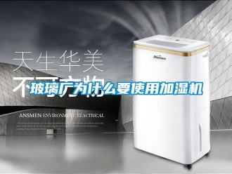 常見問題玻璃廠為什么要使用加濕機