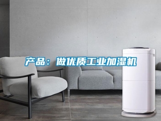 企業(yè)新聞產(chǎn)品：做優(yōu)質(zhì)工業(yè)加濕機