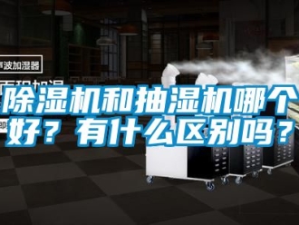 行業(yè)新聞除濕機和抽濕機哪個好？有什么區(qū)別嗎？