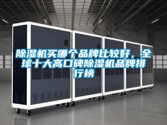 企業新聞除濕機買哪個品牌比較好，全球十大高口碑除濕機品牌排行榜