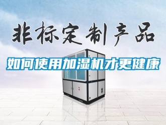 常見問題如何使用加濕機(jī)才更健康