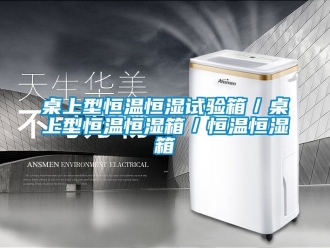 知識百科桌上型恒溫恒濕試驗箱／桌上型恒溫恒濕箱／恒溫恒濕箱
