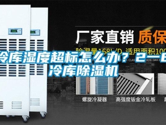 常見問題冷庫濕度超標怎么辦？2一8℃冷庫除濕機