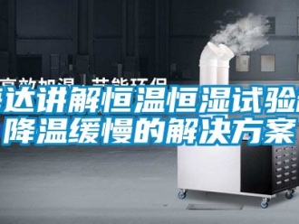 知識百科海達講解恒溫恒濕試驗箱降溫緩慢的解決方案
