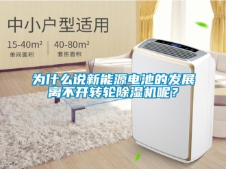 知識百科為什么說新能源電池的發(fā)展離不開轉(zhuǎn)輪除濕機呢？