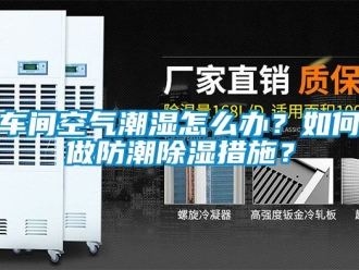 企業新聞車間空氣潮濕怎么辦？如何做防潮除濕措施？