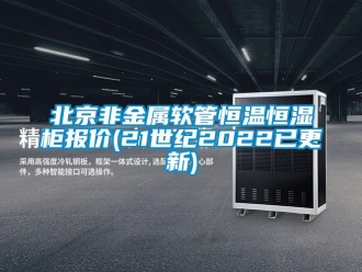 常見問題北京非金屬軟管恒溫恒濕柜報價(21世紀2022已更新)