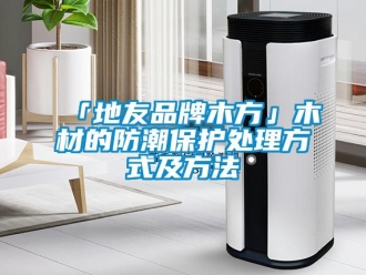 企業新聞「地友品牌木方」木材的防潮保護處理方式及方法
