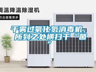 企業(yè)新聞干霧過氧化氫消毒機， 所到之處橫掃千“菌”