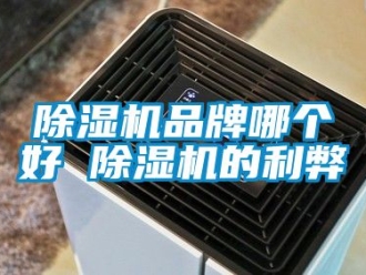 企業新聞除濕機品牌哪個好 除濕機的利弊