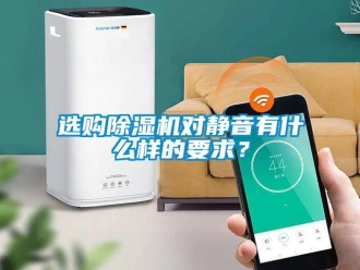 知識百科選購除濕機對靜音有什么樣的要求？