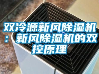常見問題雙冷源新風(fēng)除濕機：新風(fēng)除濕機的雙控原理