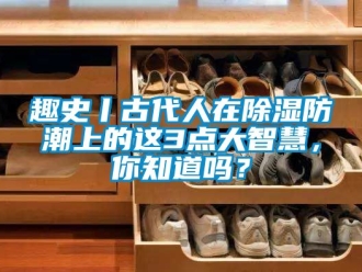 常見問題趣史丨古代人在除濕防潮上的這3點大智慧，你知道嗎？