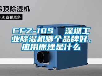 常見問題CFZ-10S  深圳工業除濕機哪個品牌好、應用原理是什么