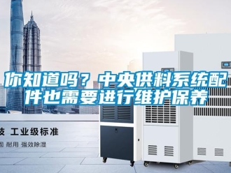 常見問題你知道嗎？中央供料系統(tǒng)配件也需要進行維護保養(yǎng)