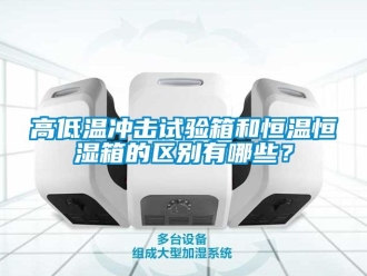 知識百科高低溫沖擊試驗箱和恒溫恒濕箱的區別有哪些？