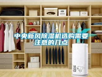 知識(shí)百科中央新風(fēng)除濕機(jī)選購(gòu)需要注意的幾點(diǎn)