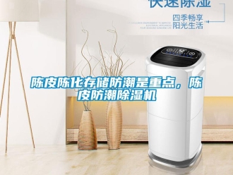 企業(yè)新聞陳皮陳化存儲(chǔ)防潮是重點(diǎn)，陳皮防潮除濕機(jī)