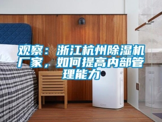 常見問題觀察：浙江杭州除濕機(jī)廠家，如何提高內(nèi)部管理能力