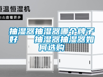 企業新聞抽濕器抽濕器哪個牌子好   抽濕器抽濕器如何選購