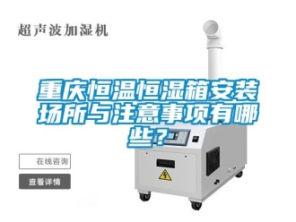 知識百科重慶恒溫恒濕箱安裝場所與注意事項有哪些？