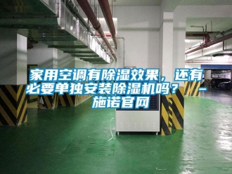 常見問題家用空調(diào)有除濕效果，還有必要單獨安裝除濕機嗎？ – 施諾官網(wǎng)