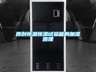 知識百科原創恒溫恒濕試驗箱的加濕原理