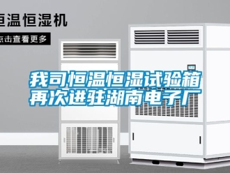 知識(shí)百科我司恒溫恒濕試驗(yàn)箱再次進(jìn)駐湖南電子廠