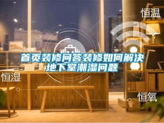 企業(yè)新聞首頁裝修問答裝修如何解決地下室潮濕問題