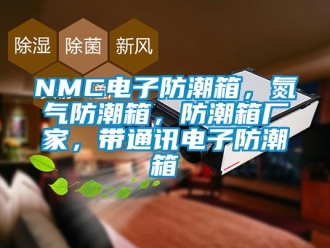 企業新聞NMC電子防潮箱，氮氣防潮箱，防潮箱廠家，帶通訊電子防潮箱