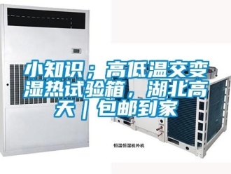 常見問題小知識；高低溫交變濕熱試驗箱，湖北高天｜包郵到家