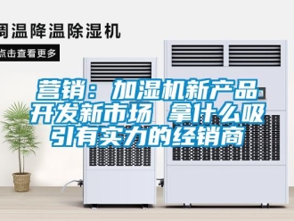 知識百科營銷：加濕機新產品開發新市場 拿什么吸引有實力的經銷商