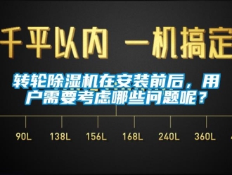 常見問題轉(zhuǎn)輪除濕機(jī)在安裝前后，用戶需要考慮哪些問題呢？